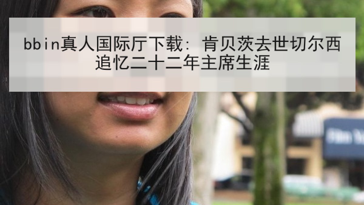 bbin真人国际厅下载: 肯贝茨去世切尔西追忆二十二年主席生涯