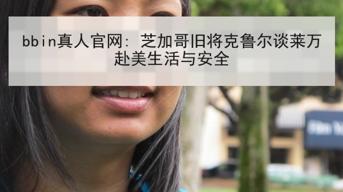 bbin真人官网: 芝加哥旧将克鲁尔谈莱万赴美生活与安全