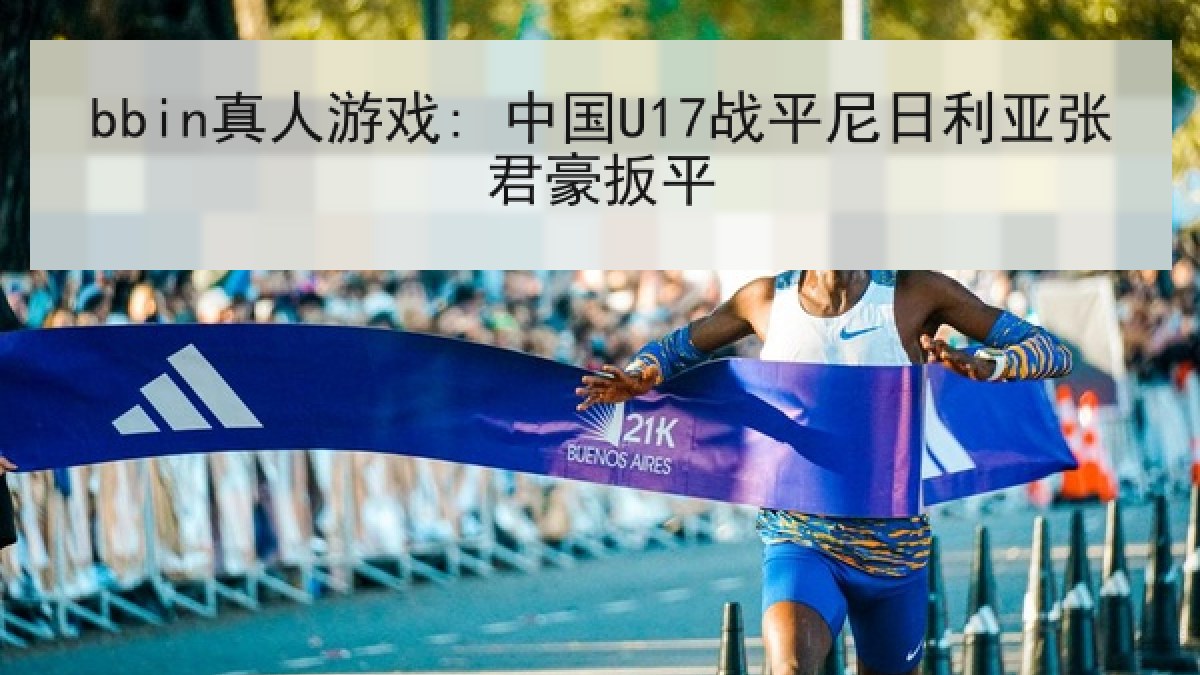 bbin真人游戏: 中国U17战平尼日利亚张君豪扳平
