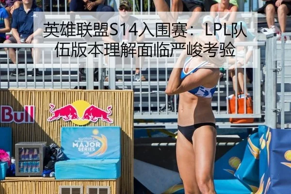 英雄联盟S14入围赛：LPL队伍版本理解面临严峻考验