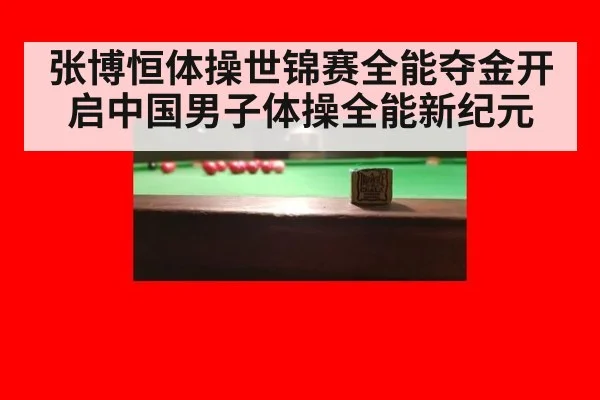 张博恒体操世锦赛全能夺金开启中国男子体操全能新纪元