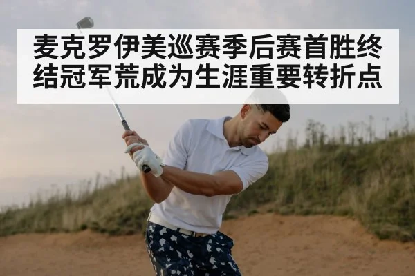 麦克罗伊美巡赛季后赛首胜终结冠军荒成为生涯重要转折点