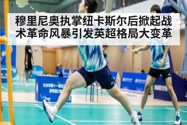 穆里尼奥执掌纽卡斯尔后掀起战术革命风暴引发英超格局大变革