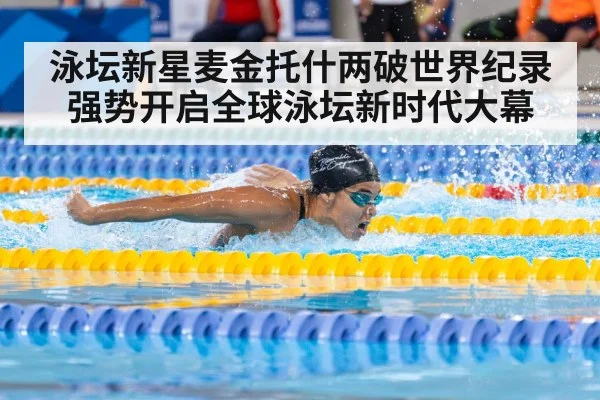 泳坛新星麦金托什两破世界纪录强势开启全球泳坛新时代大幕