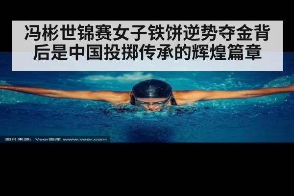 冯彬世锦赛女子铁饼逆势夺金背后是中国投掷传承的辉煌篇章