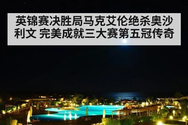 英锦赛决胜局马克艾伦绝杀奥沙利文 完美成就三大赛第五冠传奇
