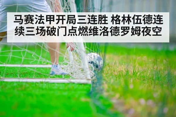 马赛法甲开局三连胜 格林伍德连续三场破门点燃维洛德罗姆夜空