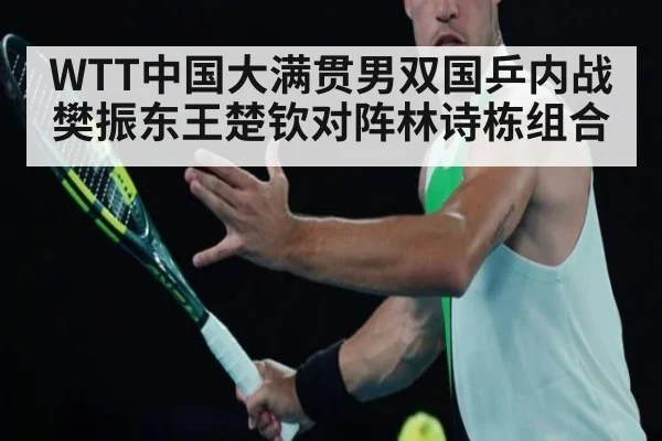 WTT中国大满贯男双国乒内战 樊振东王楚钦对阵林诗栋组合