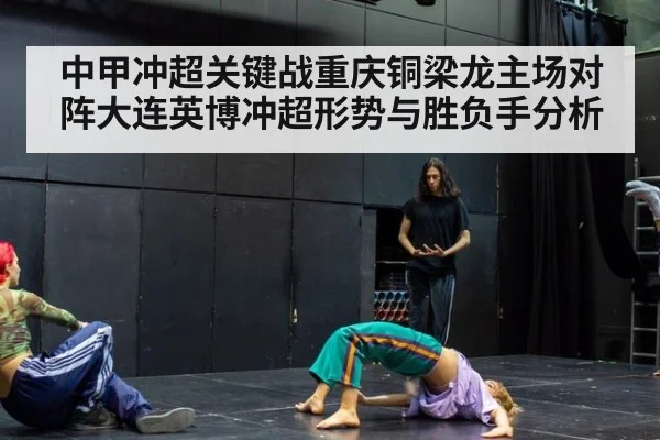 中甲冲超关键战重庆铜梁龙主场对阵大连英博冲超形势与胜负手分析
