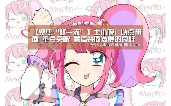 【聚焦“双一流”】土木院:以点带面 重点突破 营造共同发展的良好氛围-BBIN足球(图3) BBIN下载