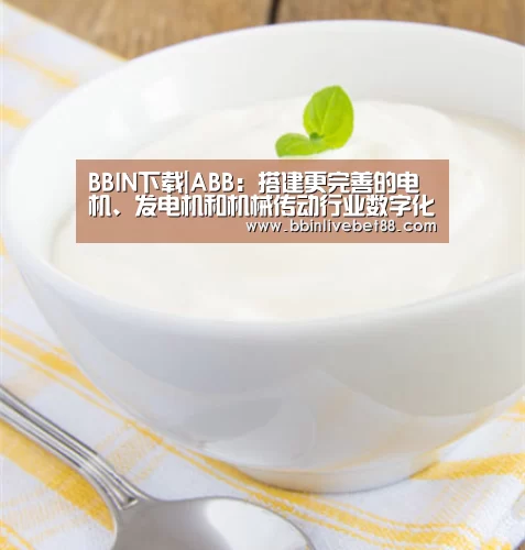 BBIN下载|ABB：搭建更完善的电机、发电机和机械传动行业